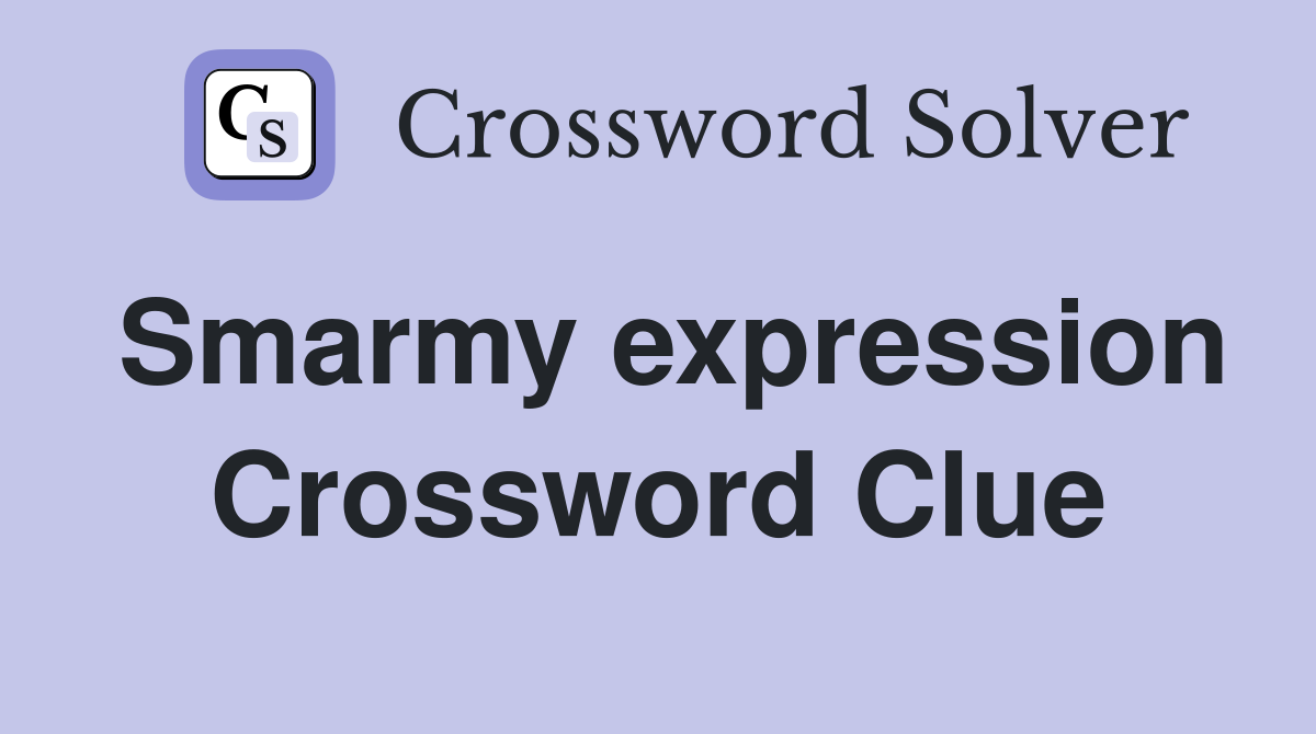 Smarmy expression Crossword Clue