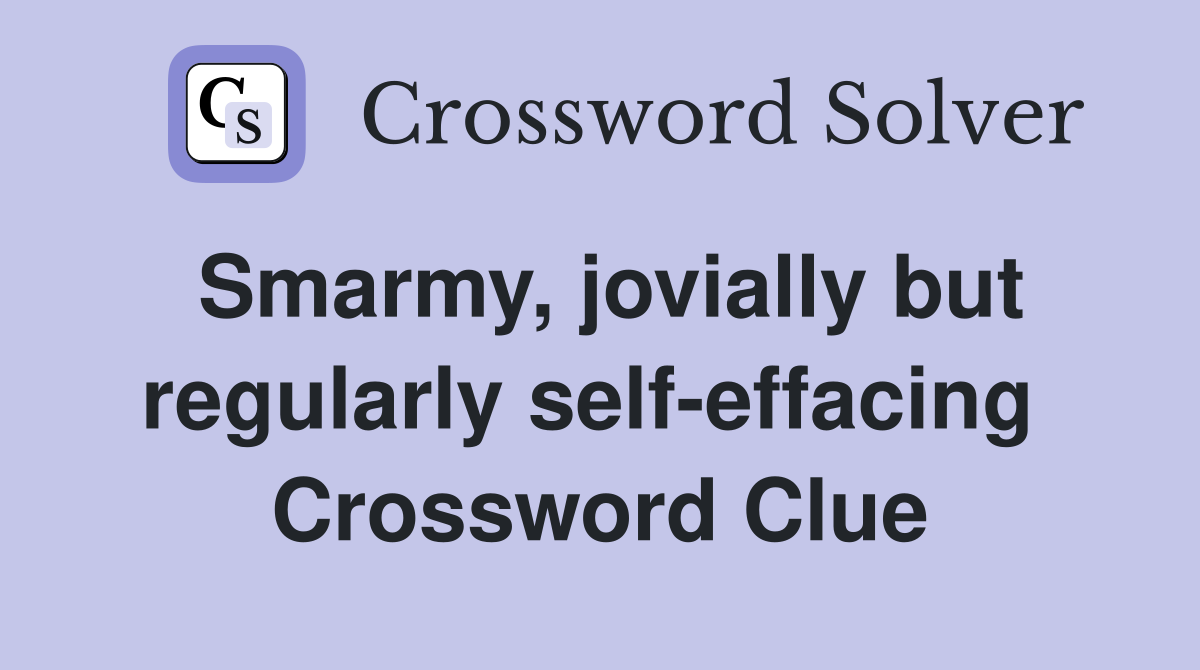 Smarmy, jovially but regularly self-effacing  Crossword Clue