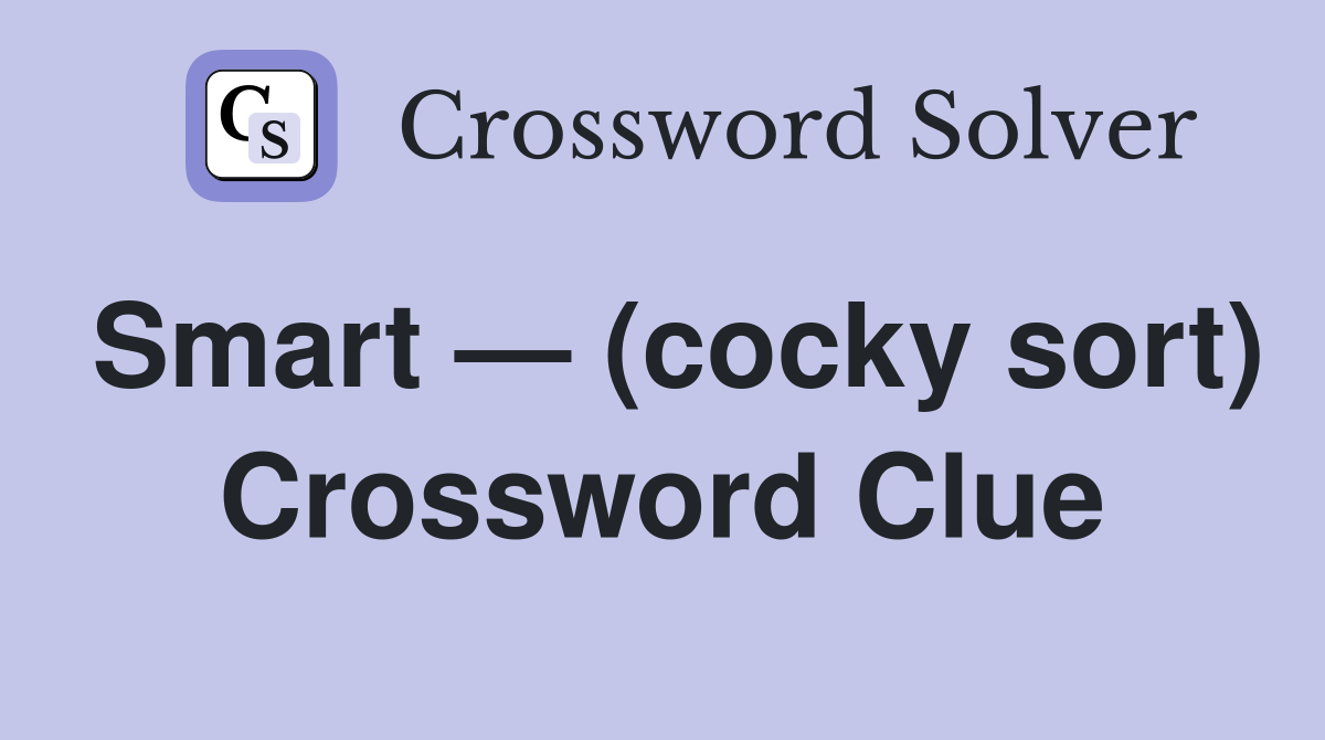 Smart — (cocky sort) Crossword Clue