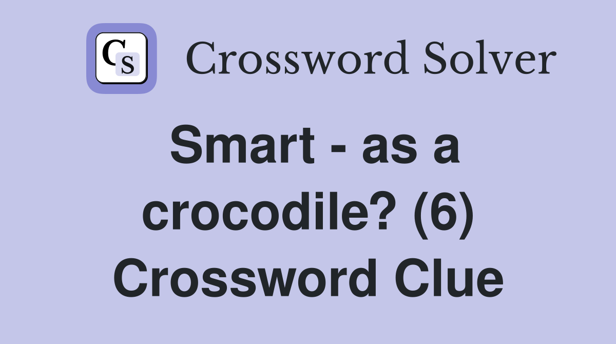 Smart - as a crocodile? (6) Crossword Clue