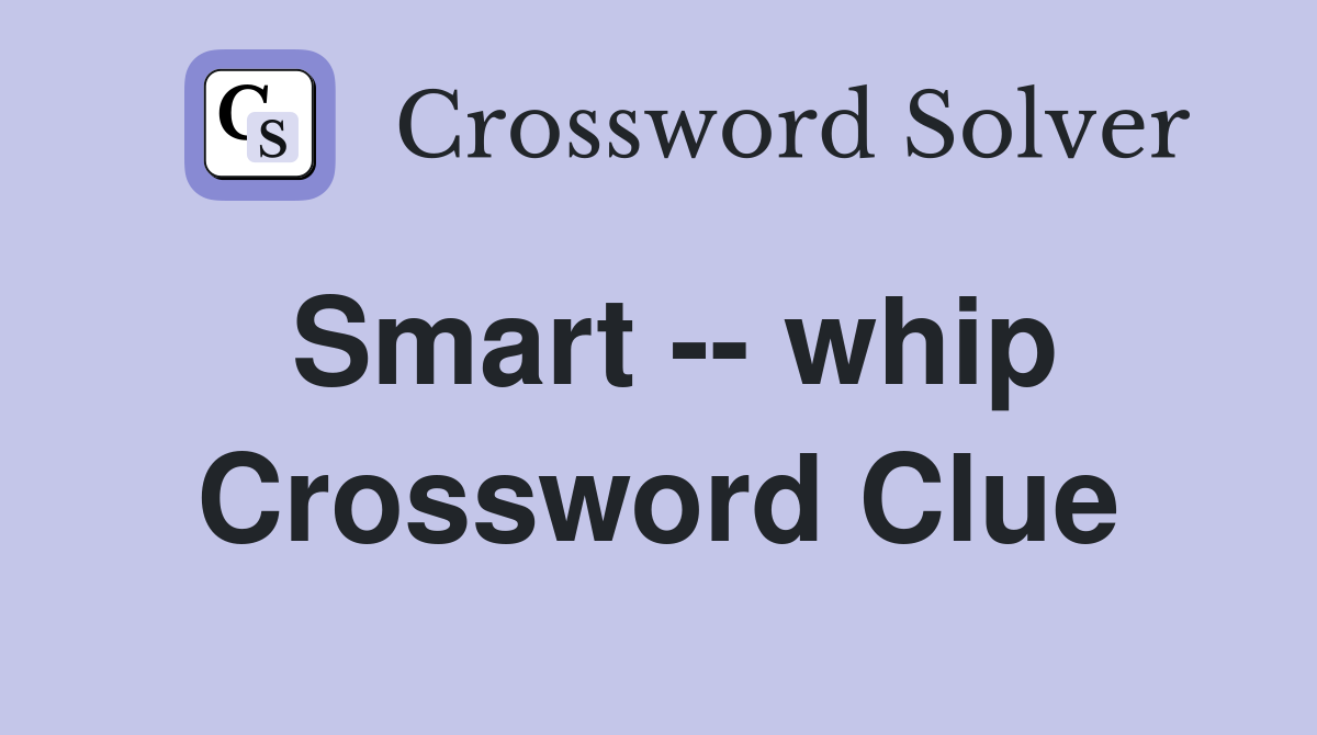 Smart -- whip Crossword Clue
