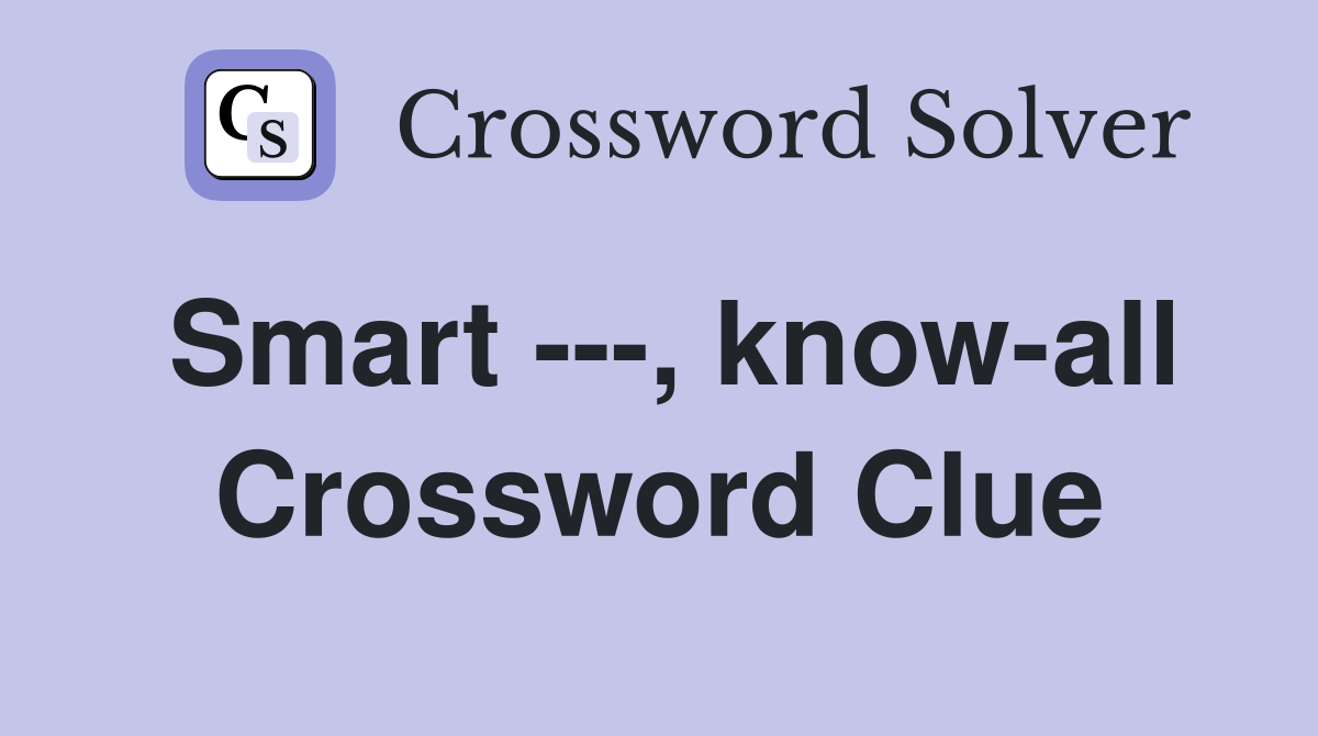 Smart ---, know-all Crossword Clue