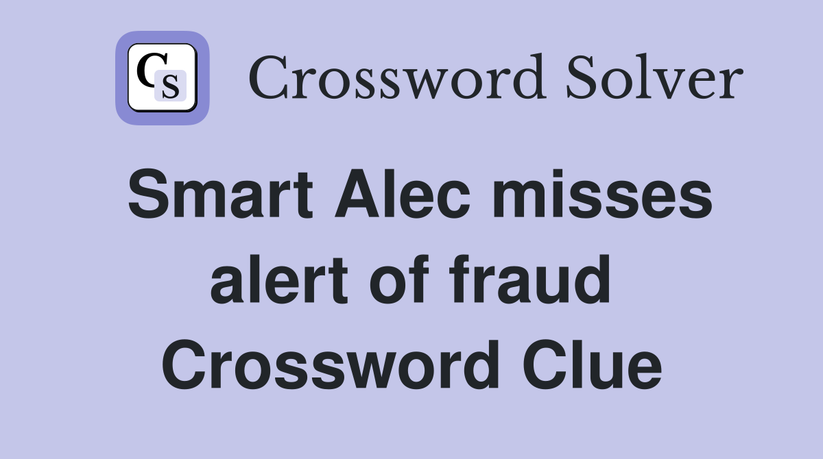 Smart Alec misses alert of fraud Crossword Clue