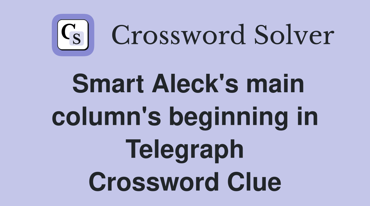 Smart Aleck's main column's beginning in Telegraph Crossword Clue