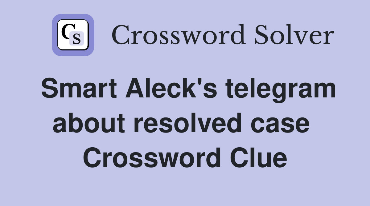 Smart Aleck's telegram about resolved case  Crossword Clue