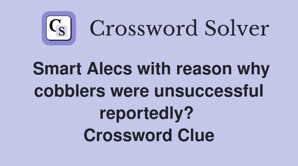 Smart Alecs with reason why cobblers were unsuccessful reportedly?  Crossword Clue