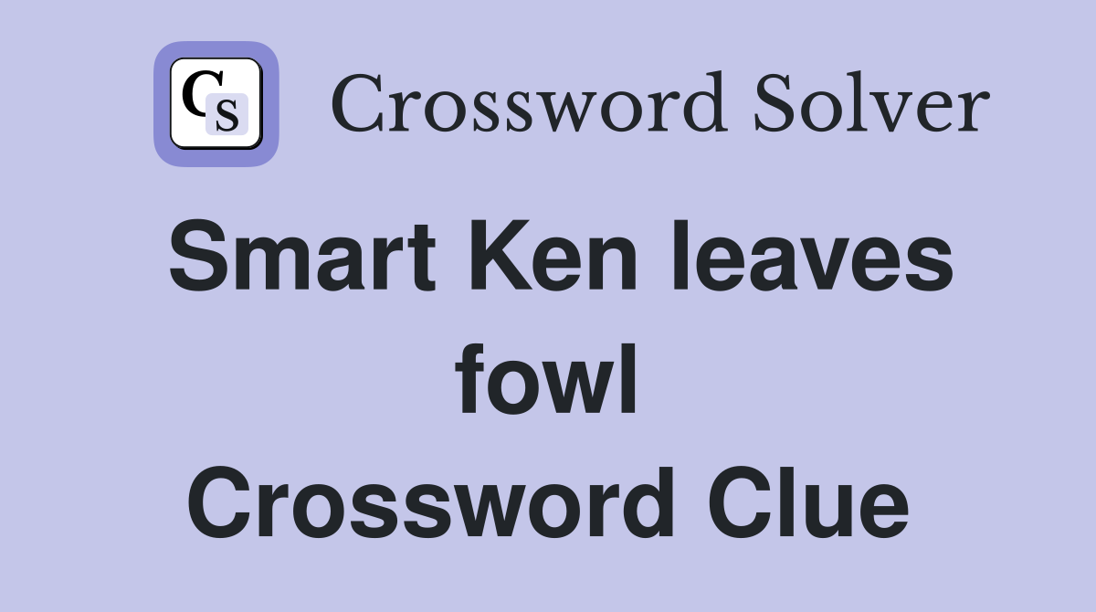 Smart Ken leaves fowl Crossword Clue