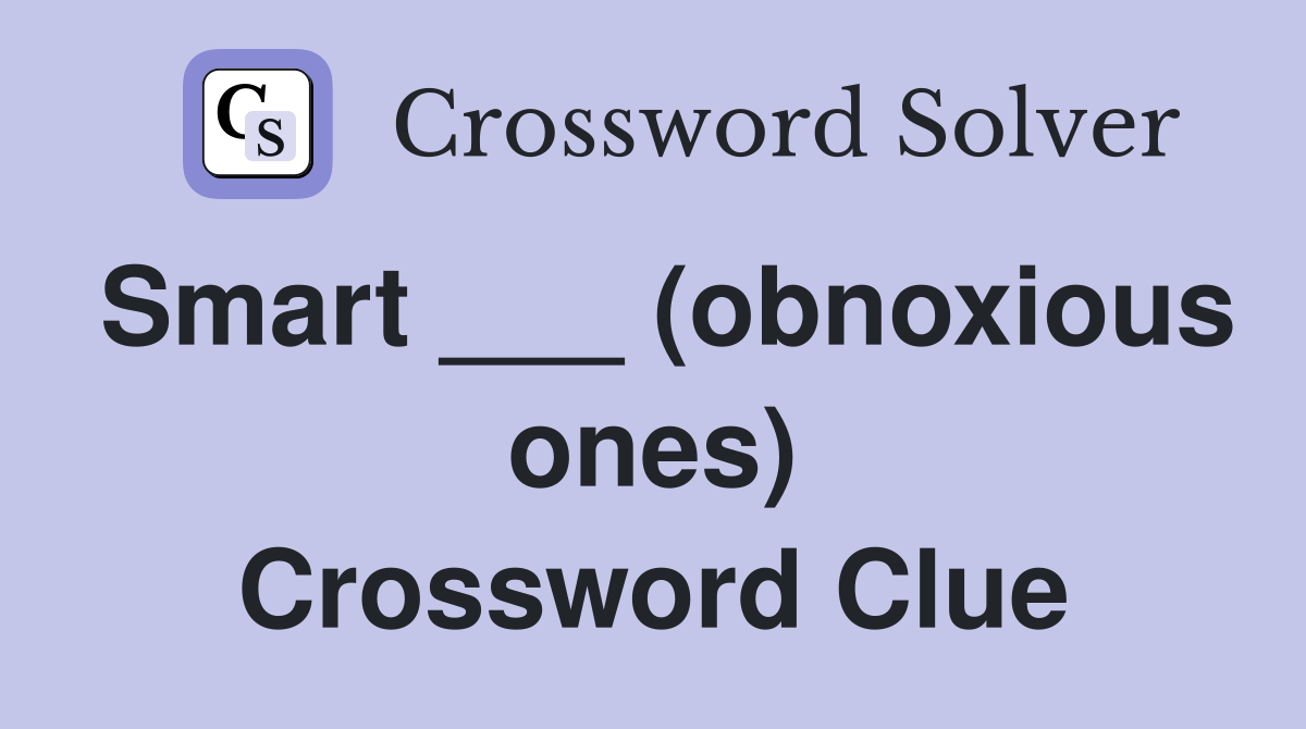 Smart ___ (obnoxious ones) Crossword Clue