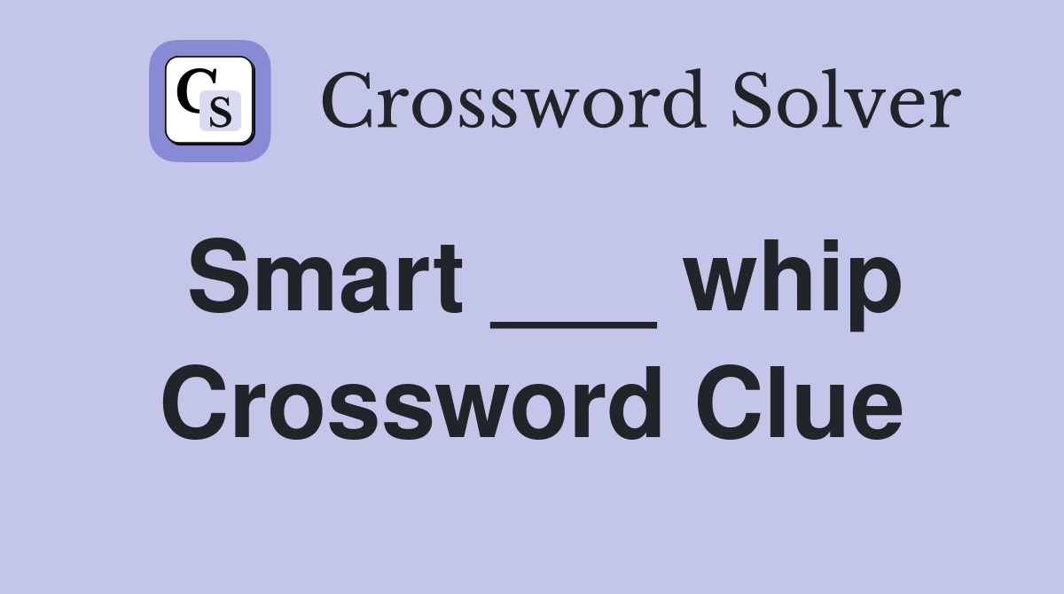 Smart ___ whip Crossword Clue