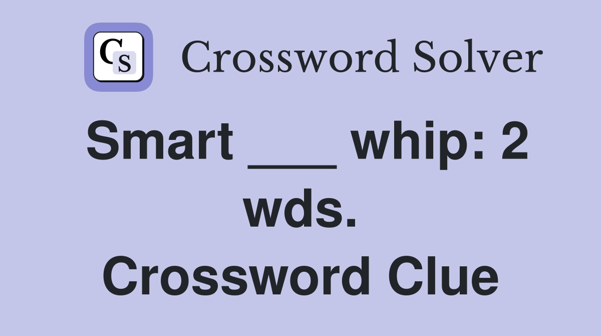 Smart ___ whip: 2 wds. Crossword Clue