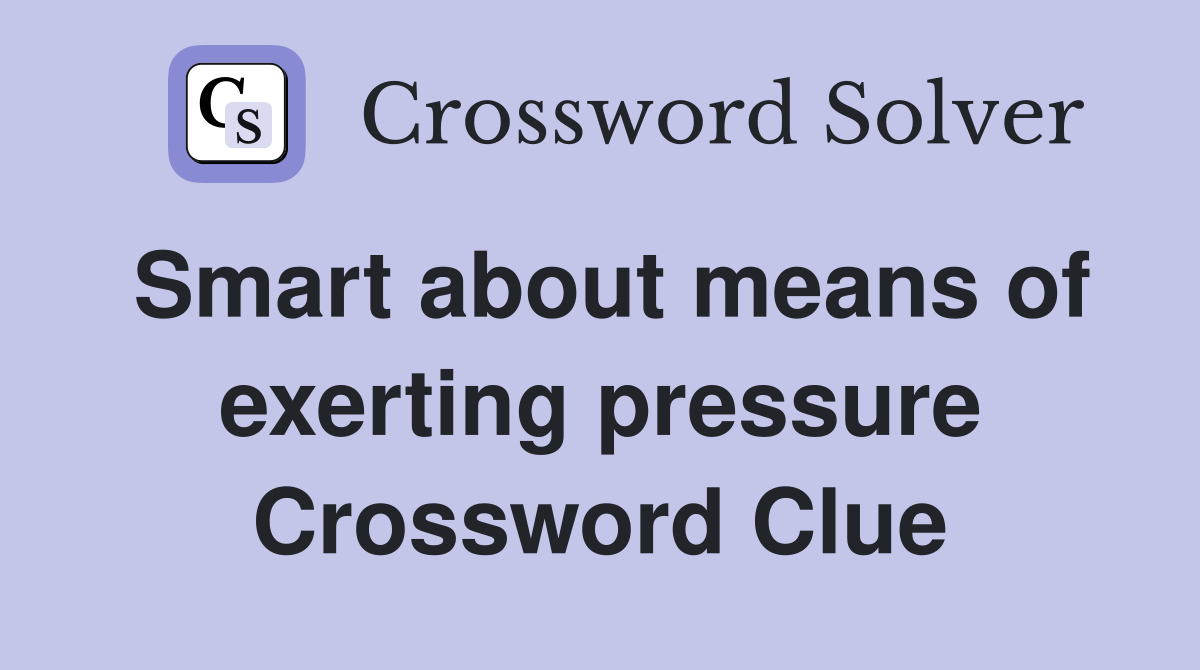 Smart about means of exerting pressure Crossword Clue