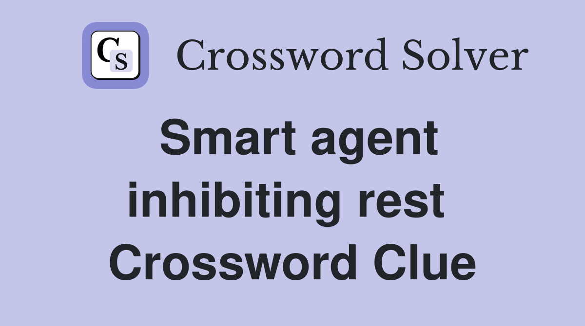 Smart agent inhibiting rest  Crossword Clue