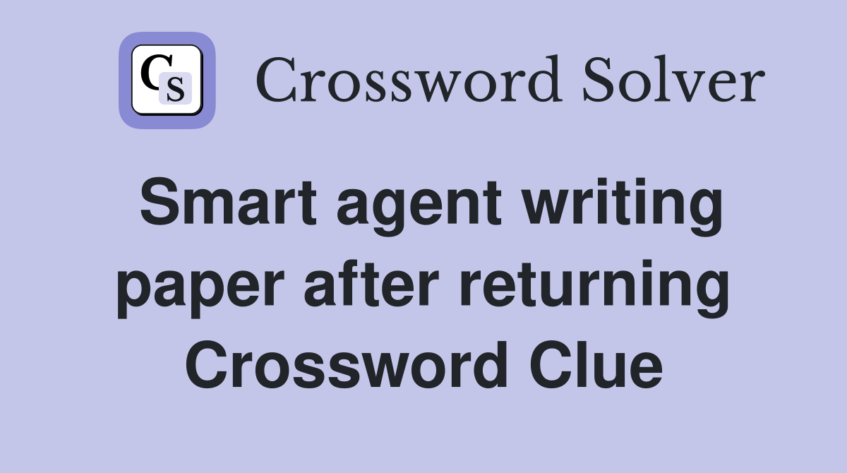 Smart agent writing paper after returning Crossword Clue
