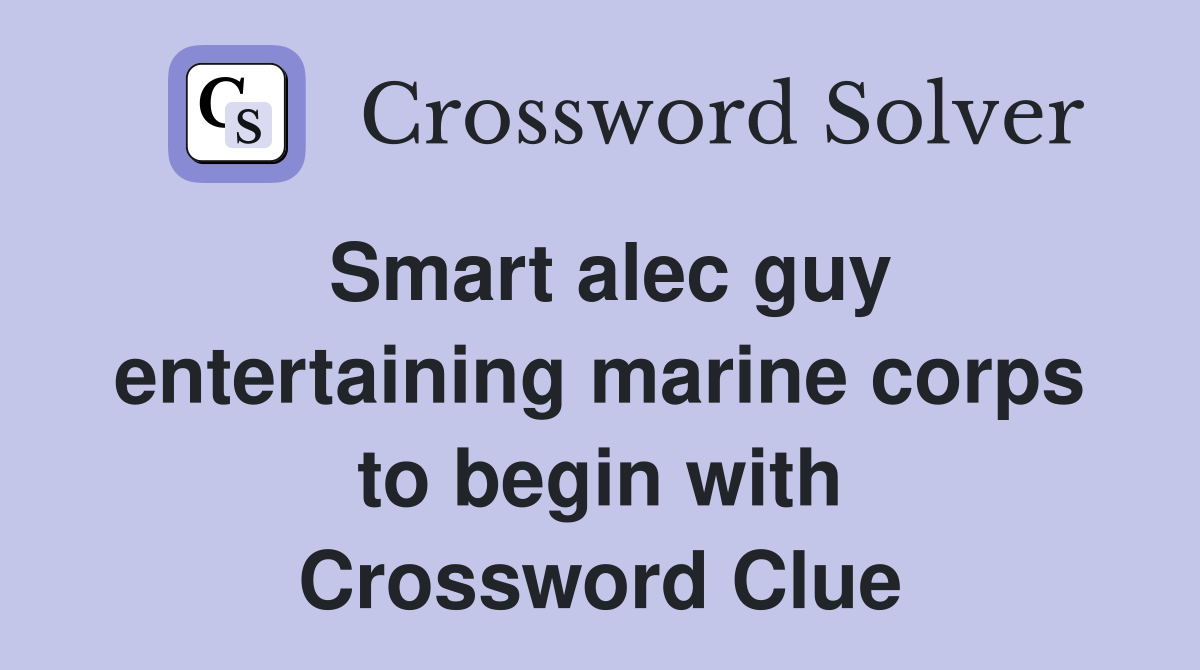 Smart alec guy entertaining marine corps to begin with Crossword Clue
