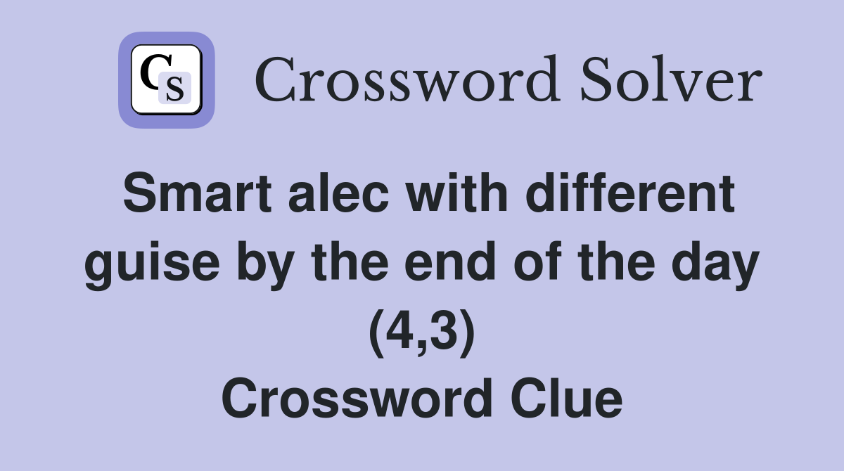 Smart alec with different guise by the end of the day (4,3) Crossword Clue