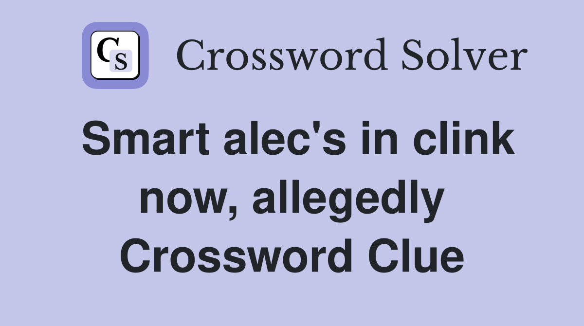 Smart alec's in clink now, allegedly Crossword Clue