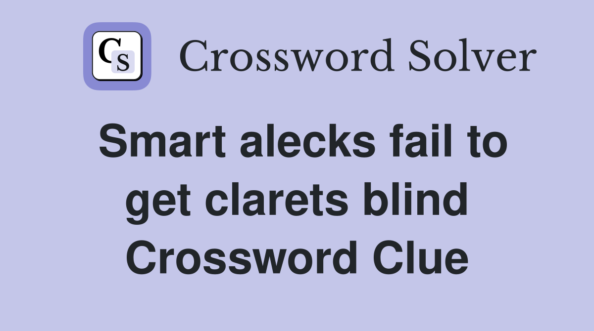 Smart alecks fail to get clarets blind Crossword Clue