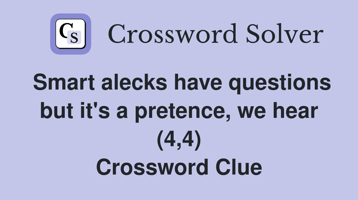 Smart alecks have questions but it's a pretence, we hear (4,4) Crossword Clue