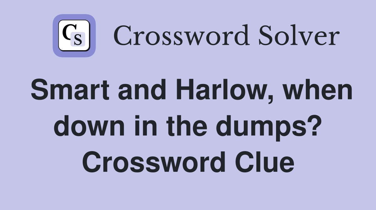 Smart and Harlow, when down in the dumps? Crossword Clue