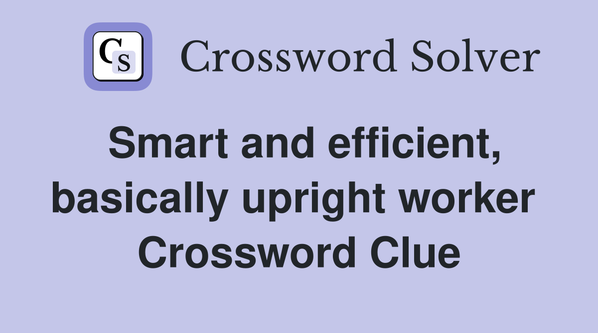 Smart and efficient, basically upright worker  Crossword Clue