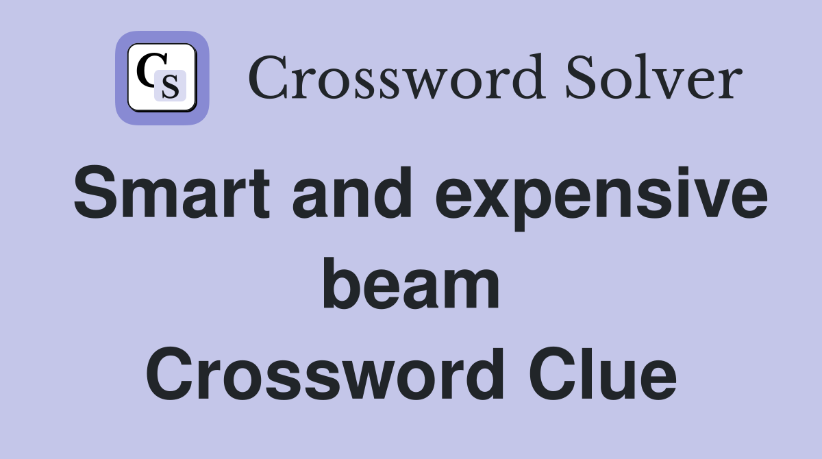 Smart and expensive beam Crossword Clue