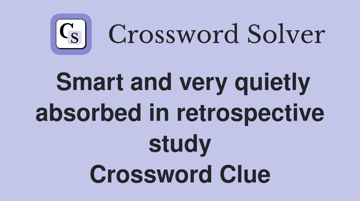 Smart and very quietly absorbed in retrospective study Crossword Clue