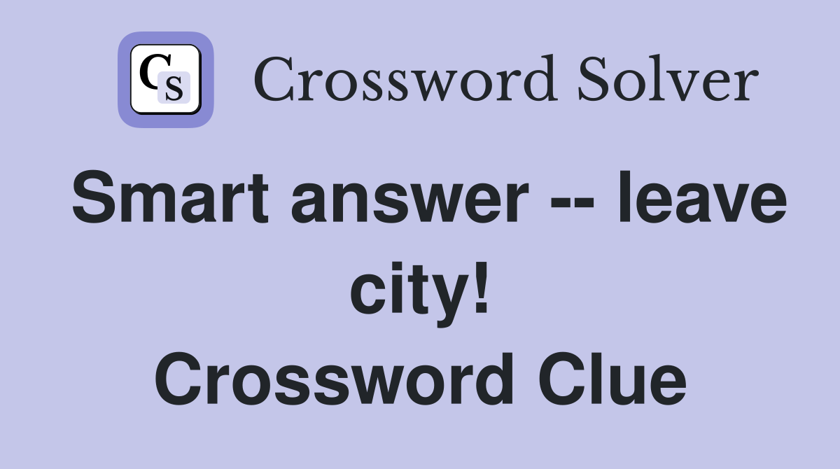 Smart answer -- leave city! Crossword Clue