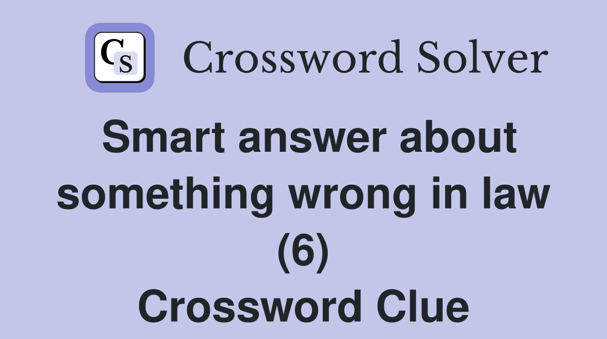 Smart answer about something wrong in law (6) Crossword Clue