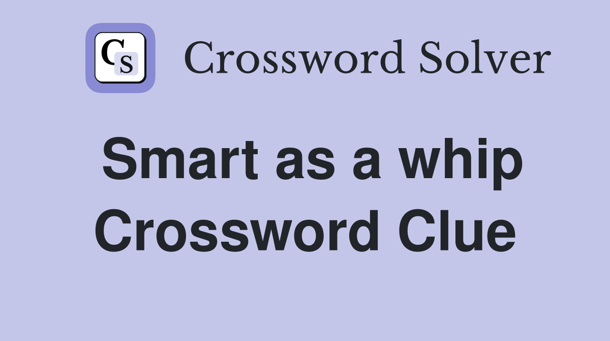 Smart as a whip Crossword Clue
