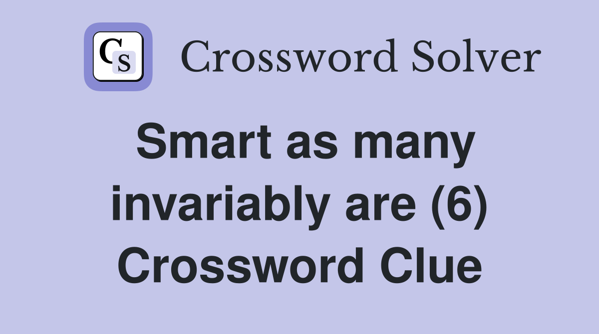 Smart as many invariably are (6) Crossword Clue