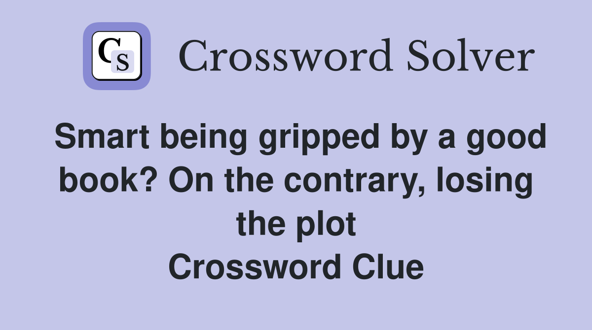 Smart being gripped by a good book? On the contrary, losing the plot Crossword Clue