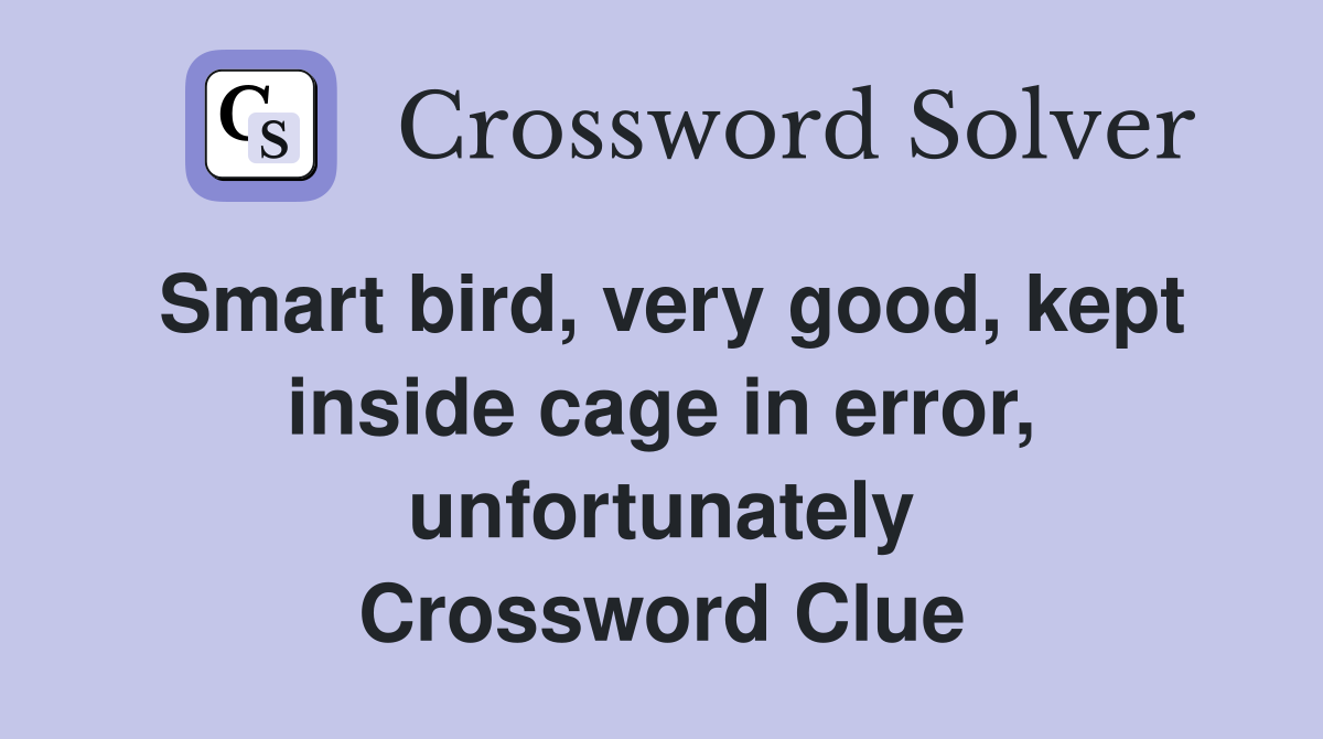 Smart bird, very good, kept inside cage in error, unfortunately Crossword Clue