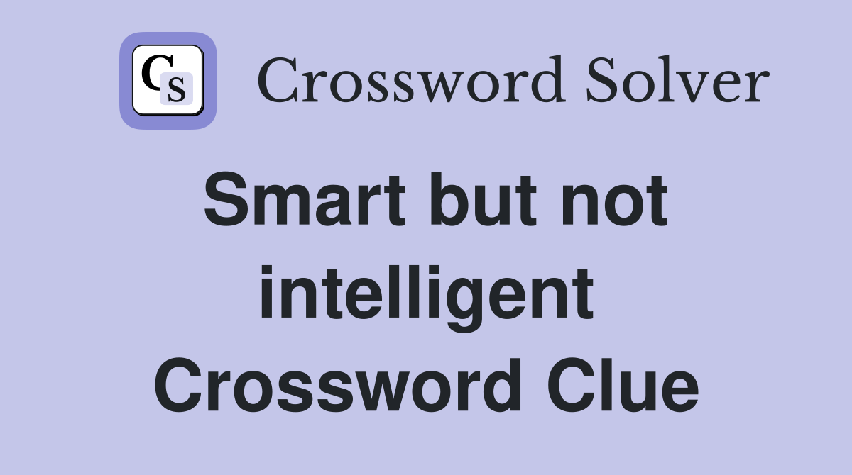 Smart but not intelligent Crossword Clue