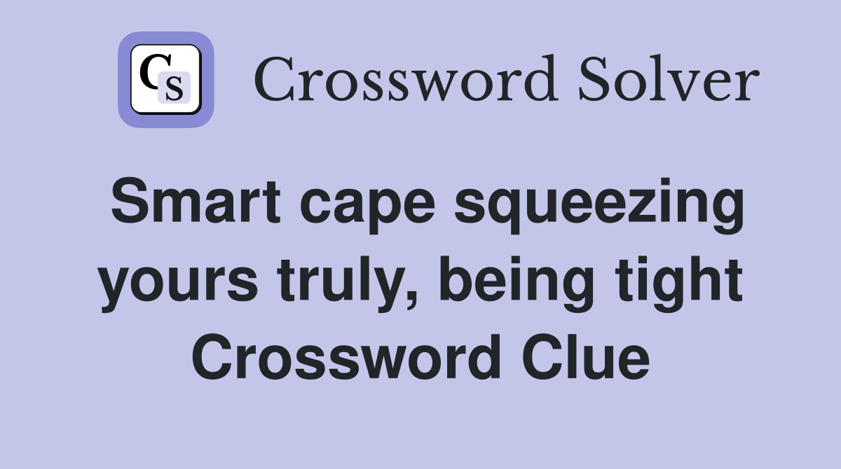 Smart cape squeezing yours truly, being tight Crossword Clue