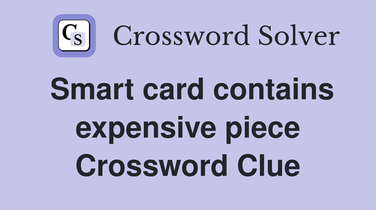 Smart card contains expensive piece Crossword Clue