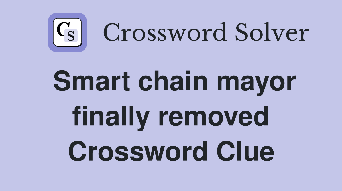 Smart chain mayor finally removed Crossword Clue