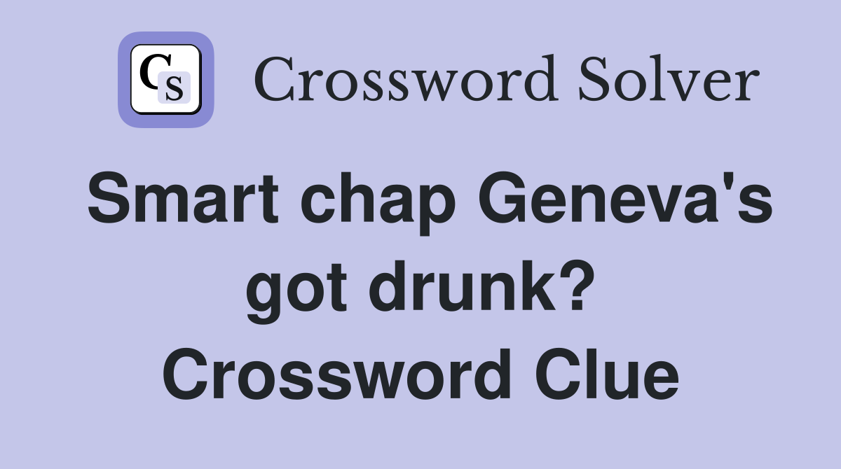 Smart chap Geneva's got drunk? Crossword Clue