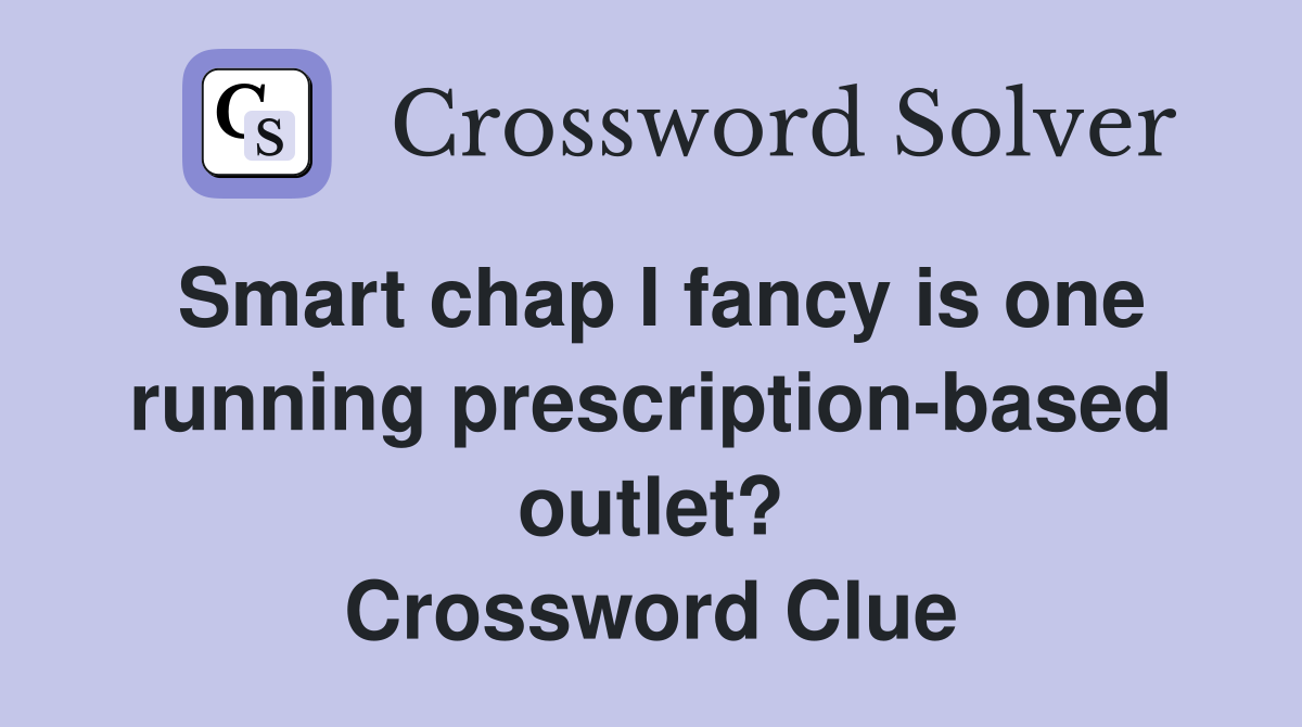 Smart chap I fancy is one running prescription-based outlet? Crossword Clue