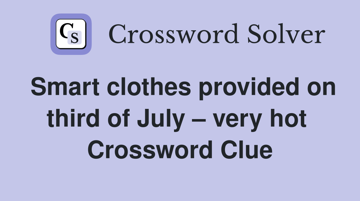 Smart clothes provided on third of July – very hot  Crossword Clue