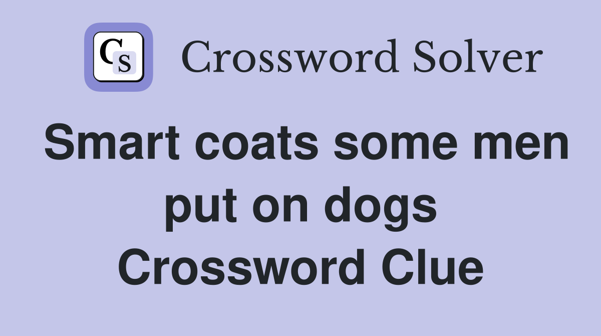 Smart coats some men put on dogs Crossword Clue