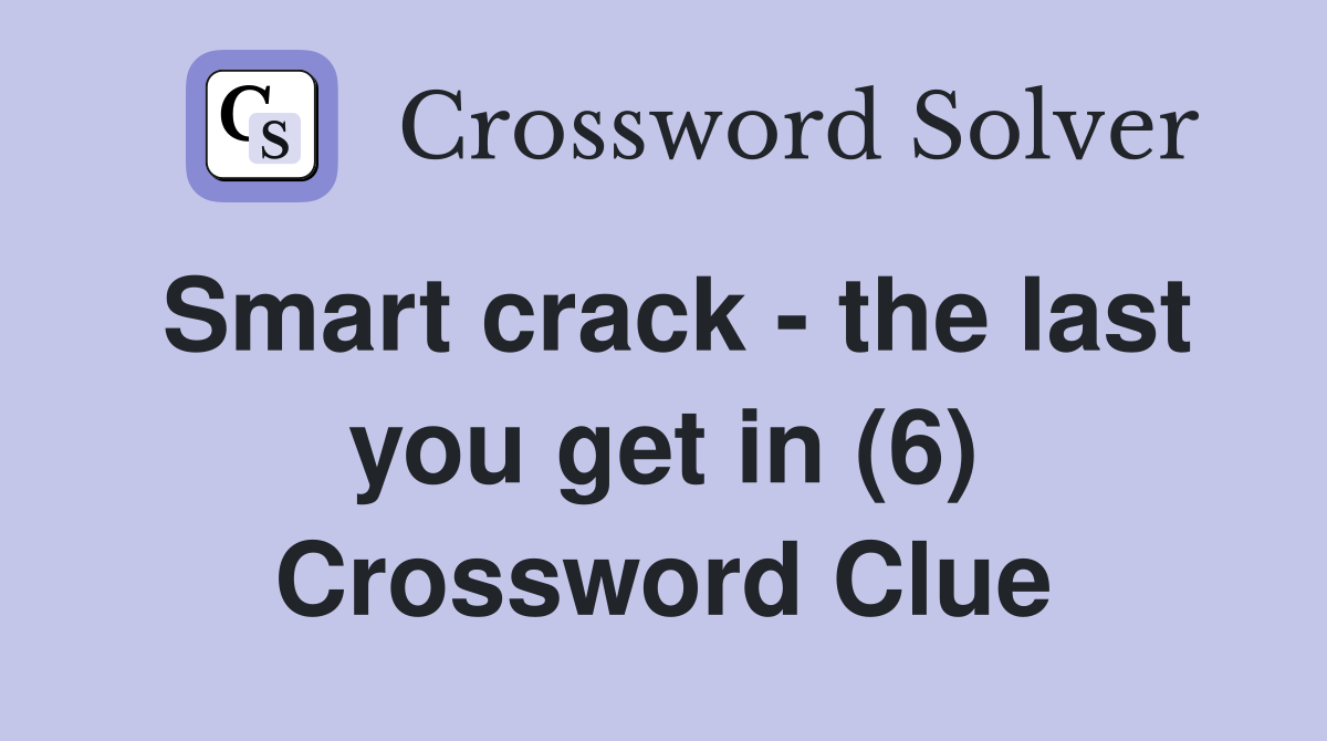 Smart crack - the last you get in (6) Crossword Clue
