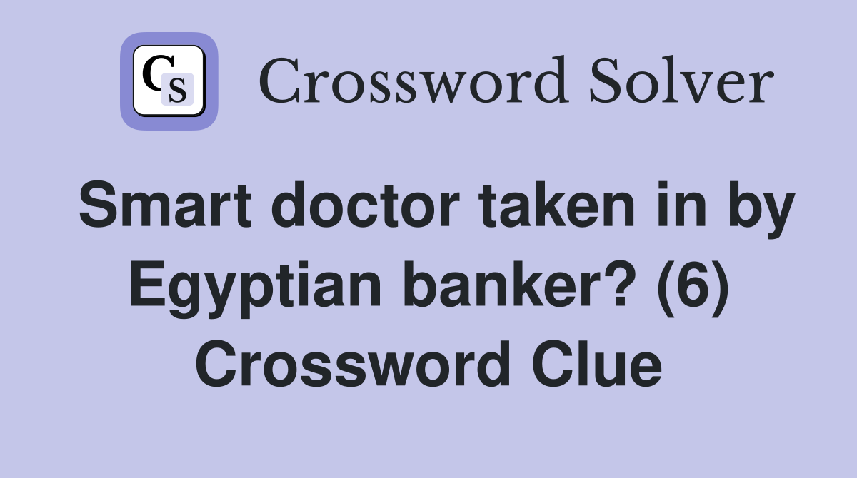 Smart doctor taken in by Egyptian banker? (6) Crossword Clue