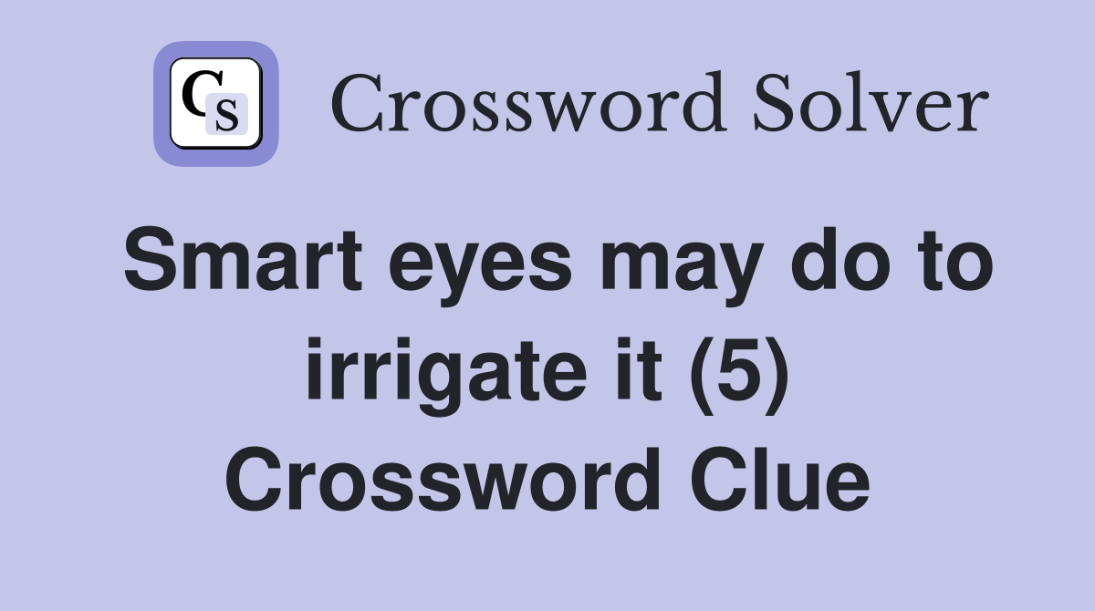 Smart eyes may do to irrigate it (5) Crossword Clue