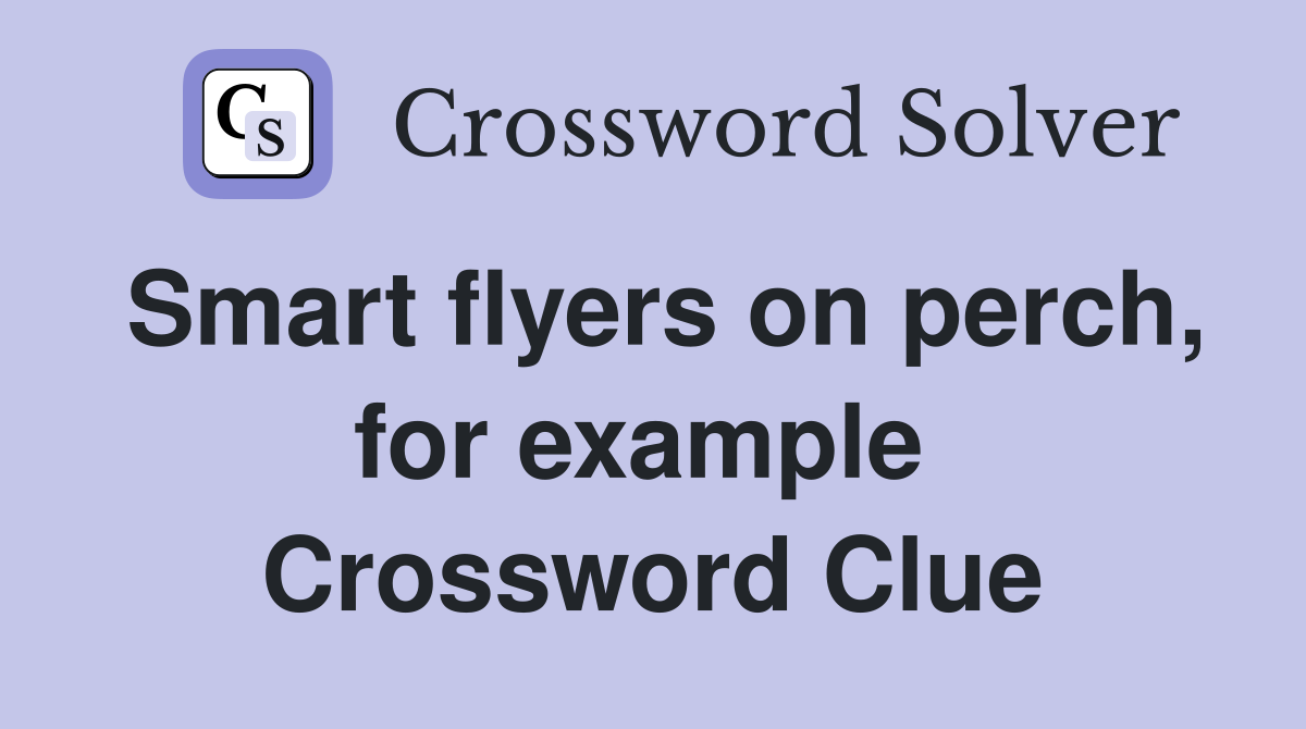 Smart flyers on perch, for example  Crossword Clue
