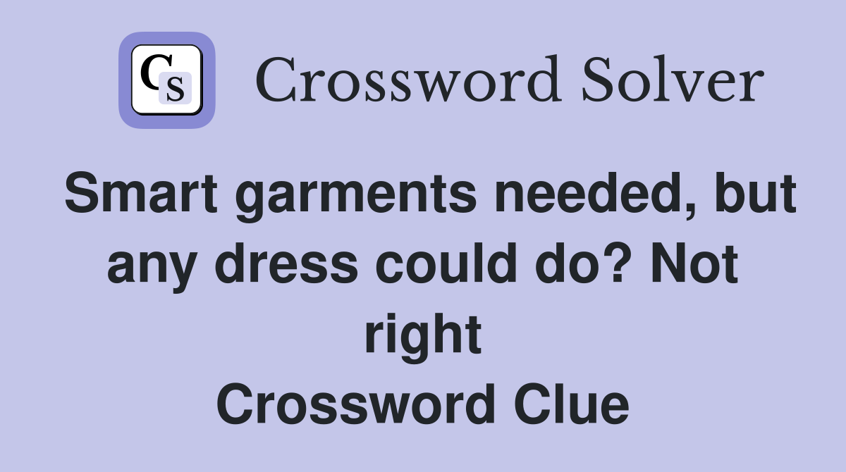 Smart garments needed, but any dress could do? Not right Crossword Clue