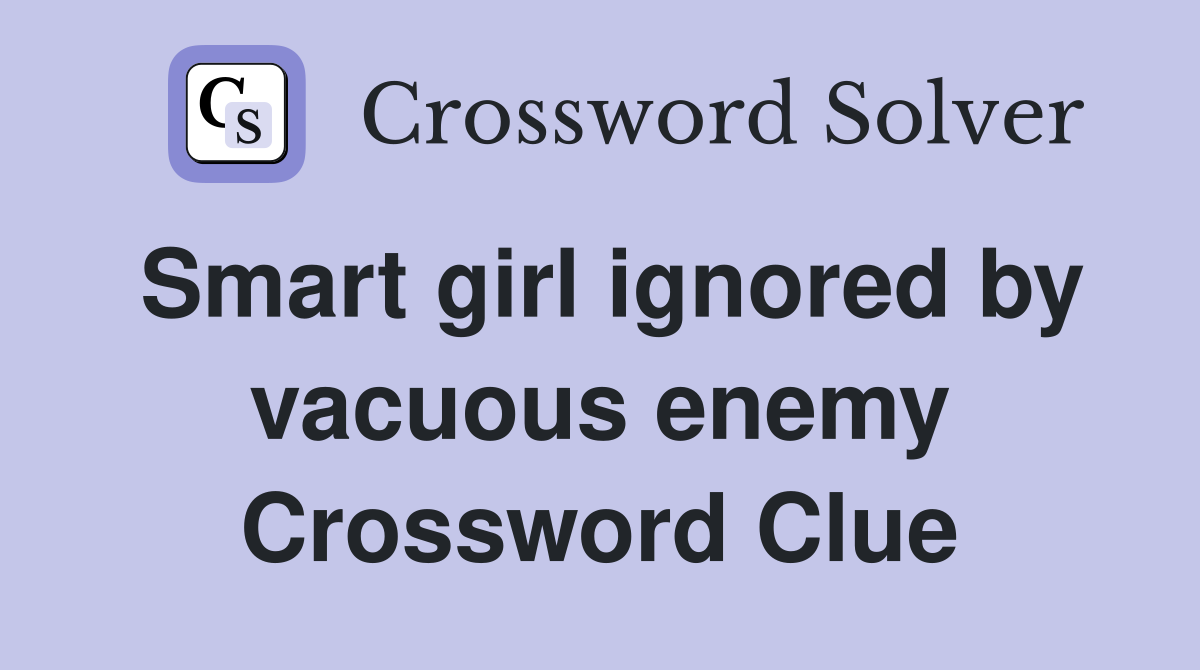 Smart girl ignored by vacuous enemy Crossword Clue