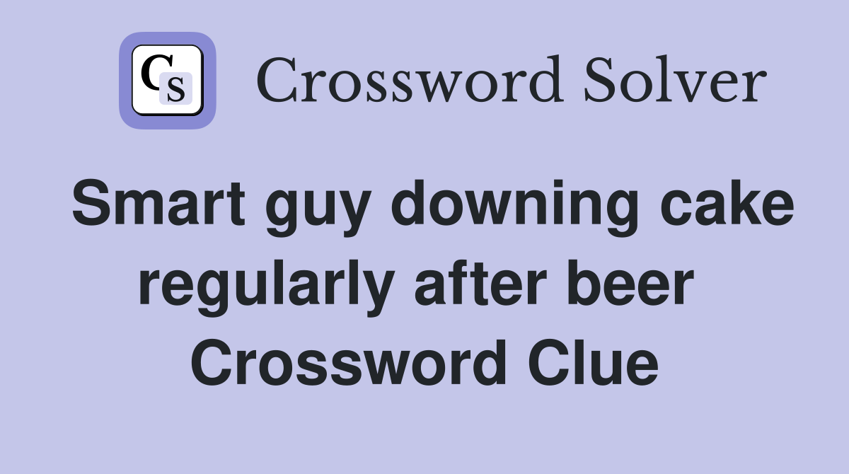 Smart guy downing cake regularly after beer  Crossword Clue