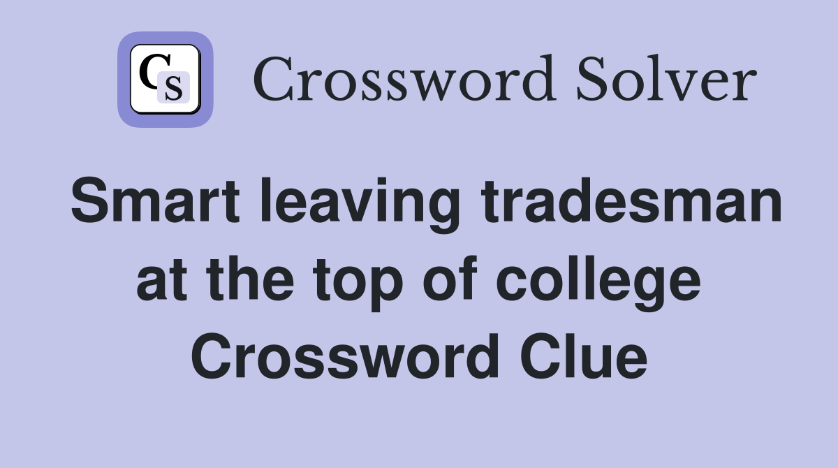 Smart leaving tradesman at the top of college Crossword Clue