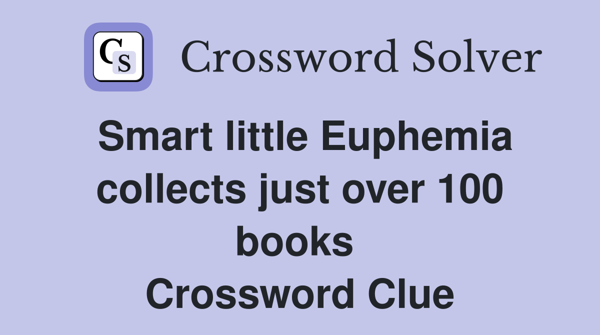Smart little Euphemia collects just over 100 books  Crossword Clue