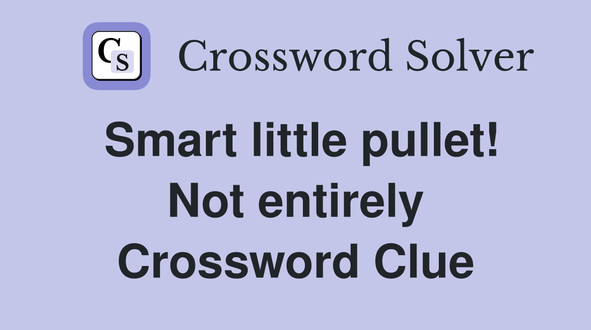Smart little pullet! Not entirely Crossword Clue
